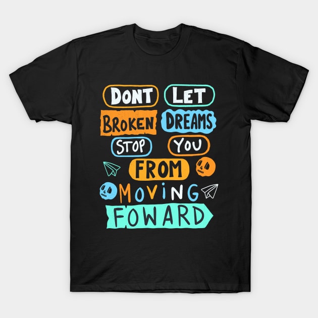 Dont Let Broken Dreams Stop You From Moving Forward T-Shirt by Scriptnbones